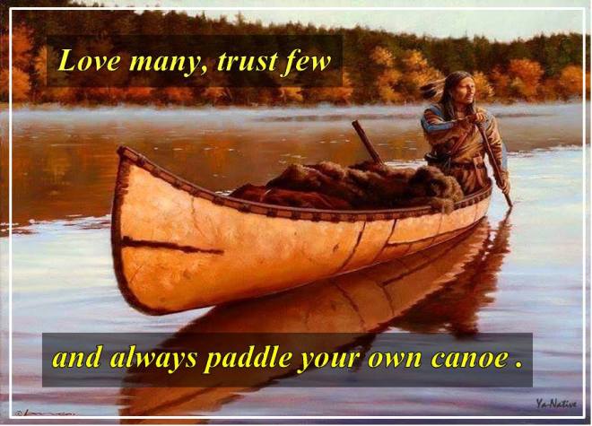 Love many trust few and always paddle your own canoe â€